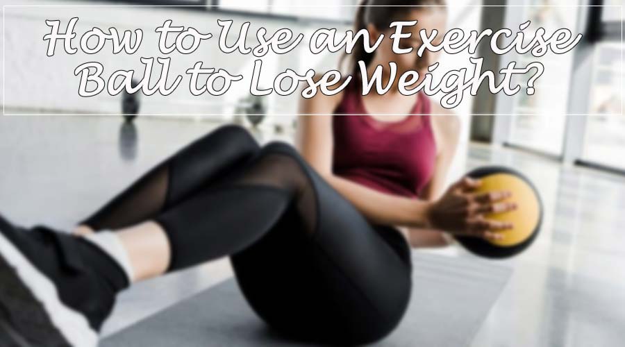How to Use an Exercise Ball to Lose Weight?